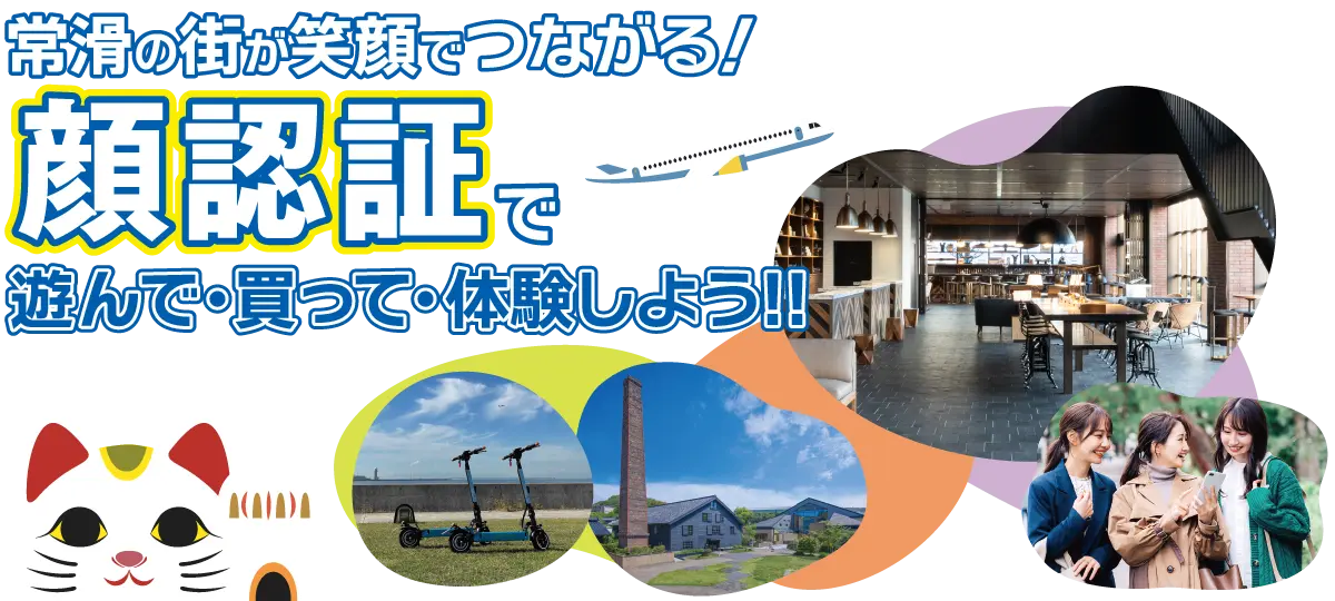 常滑の街が笑顔でつながる！顔認証で遊んで・買って・体験しよう!!